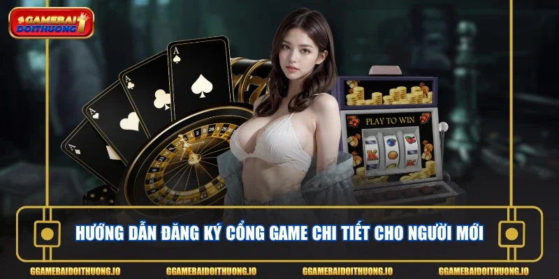 Hướng dẫn đăng ký cổng game chi tiết cho người mới