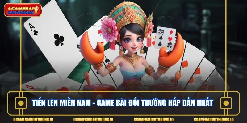 Tiến Lên Miền Nam - Game bài đổi thưởng hấp dẫn nhất 