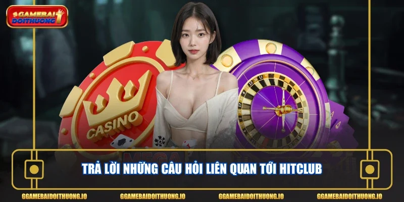 Trả lời những câu hỏi liên quan tới Hitclub